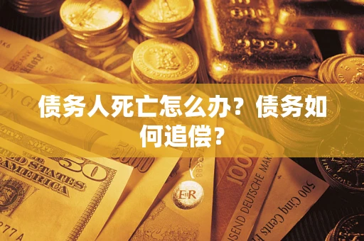 济南债务人死亡怎么办？债务如何追偿？