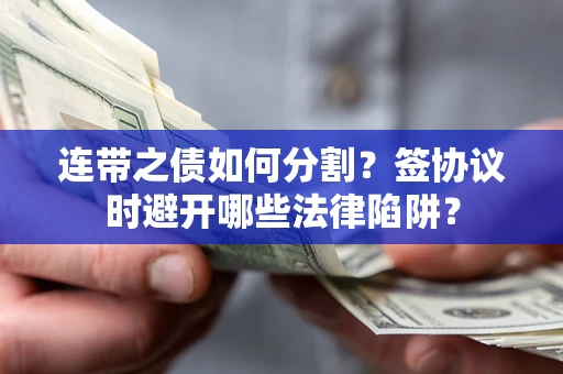 济南连带之债如何分割？签协议时避开哪些法律陷阱？