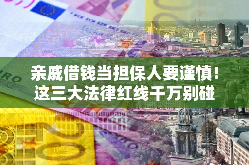 济南亲戚借钱当担保人要谨慎！这三大法律红线千万别碰