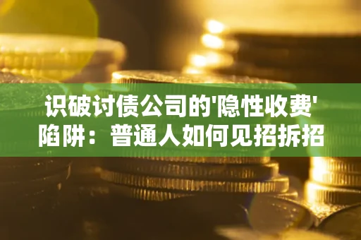 济南识破讨债公司的'隐性收费'陷阱：普通人如何见招拆招？