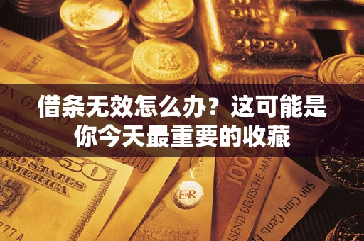 济南借条无效怎么办？这可能是你今天最重要的收藏