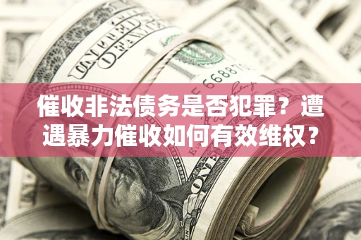 济南催收非法债务是否犯罪？遭遇暴力催收如何有效维权？