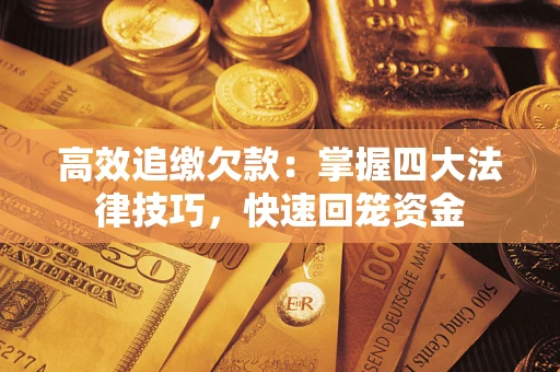 济南高效追缴欠款：掌握四大法律技巧，快速回笼资金
