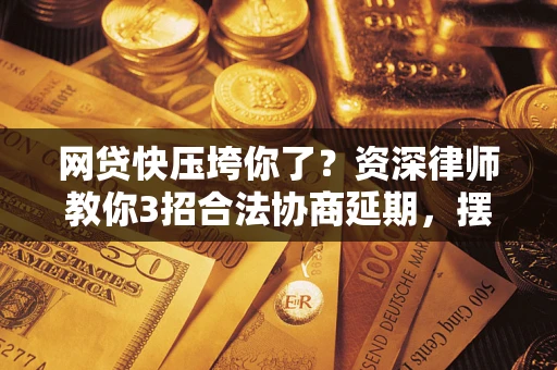 济南网贷快压垮你了？资深律师教你3招合法协商延期，摆脱暴力催收！