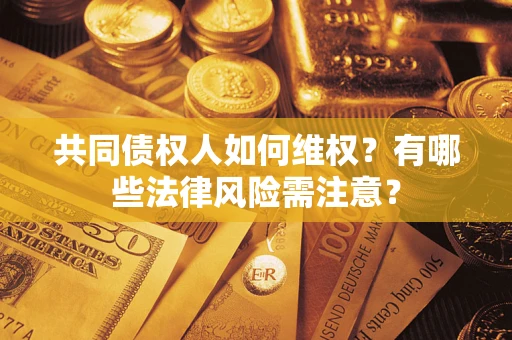 济南共同债权人如何维权？有哪些法律风险需注意？