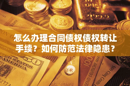 济南怎么办理合同债权债权转让手续？如何防范法律隐患？
