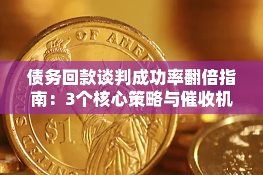 济南债务回款谈判成功率翻倍指南：3个核心策略与催收机构避坑法则