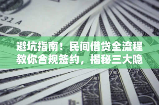 济南避坑指南！民间借贷全流程教你合规签约，揭秘三大隐形陷阱