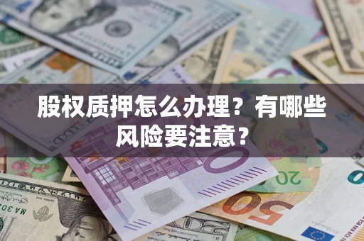 济南股权质押怎么办理？有哪些风险要注意？
