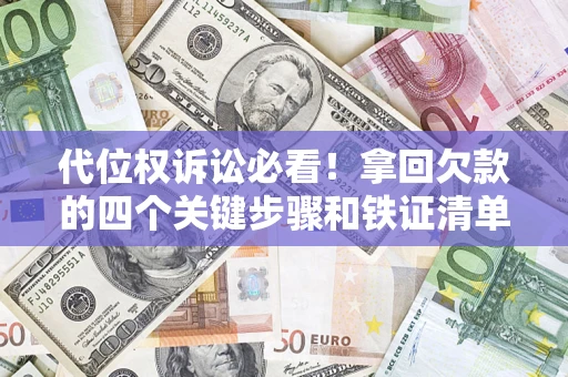 济南代位权诉讼必看!拿回欠款的四个关键步骤和铁证清单 济南代位权诉讼必看!拿回欠款的四个关键步骤和铁证清单
