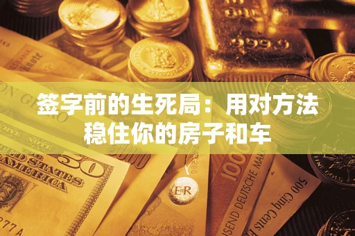 济南签字前的生死局：用对方法稳住你的房子和车