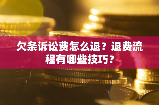 济南欠条诉讼费怎么退？退费流程有哪些技巧？