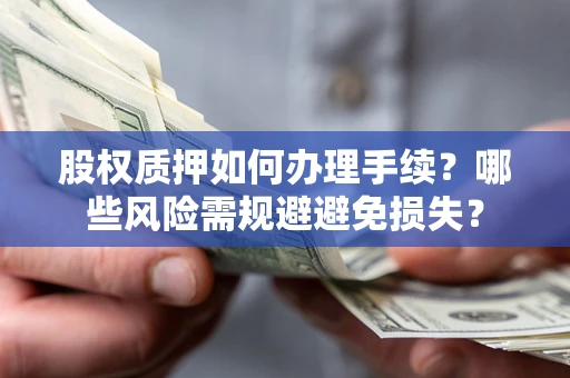 济南股权质押如何办理手续？哪些风险需规避避免损失？