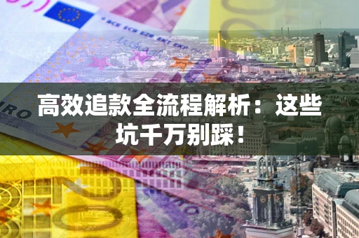 济南高效追款全流程解析：这些坑千万别踩！