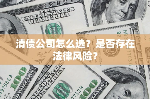 济南清债公司怎么选？是否存在法律风险？