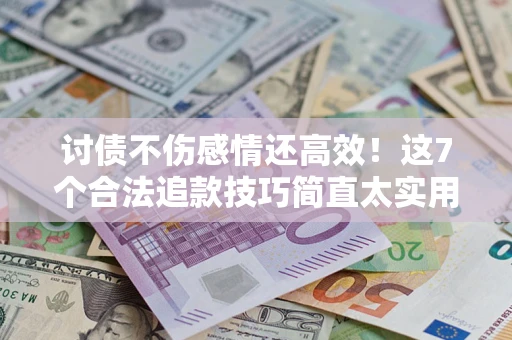 济南讨债不伤感情还高效！这7个合法追款技巧简直太实用