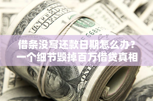 济南借条没写还款日期怎么办？一个细节毁掉百万借贷真相