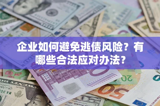 济南企业如何避免逃债风险？有哪些合法应对办法？
