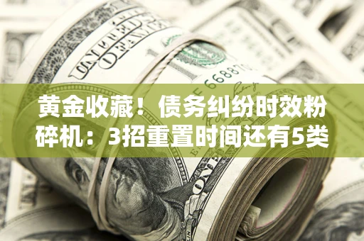 济南黄金收藏！债务纠纷时效粉碎机：3招重置时间还有5类不设年限的特殊债务