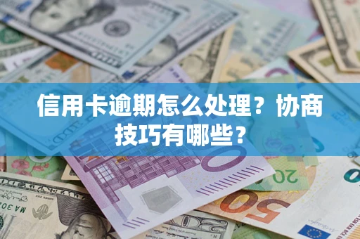 济南信用卡逾期怎么处理？协商技巧有哪些？