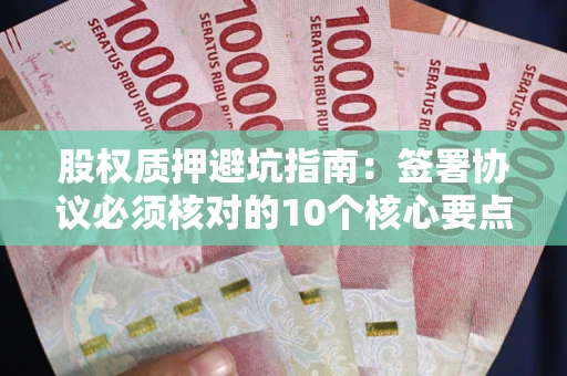 济南股权质押避坑指南：签署协议必须核对的10个核心要点