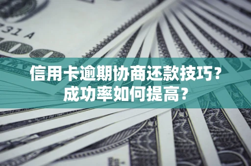 济南信用卡逾期协商还款技巧？成功率如何提高？