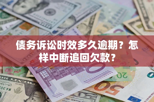 济南债务诉讼时效多久逾期？怎样中断追回欠款？