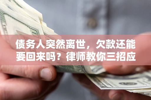 济南债务人突然离世，欠款还能要回来吗？律师教你三招应对