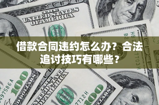 济南借款合同违约怎么办？合法追讨技巧有哪些？
