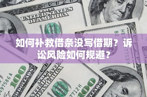 济南如何补救借条没写借期？诉讼风险如何规避？