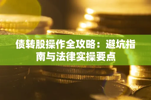 济南债转股操作全攻略：避坑指南与法律实操要点