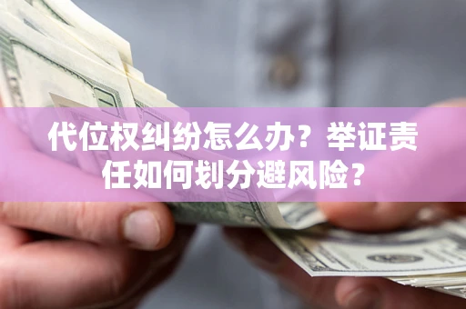 济南代位权纠纷怎么办？举证责任如何划分避风险？