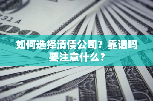 济南如何选择清债公司？靠谱吗要注意什么？
