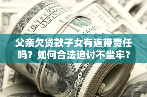 济南父亲欠贷款子女有连带责任吗？如何合法追讨不坐牢？