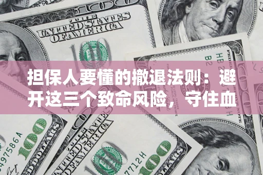 济南担保人要懂的撤退法则：避开这三个致命风险，守住血汗钱