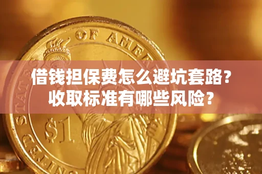 济南借钱担保费怎么避坑套路?收取标准有哪些风险? 济南借钱担保费怎么避坑套路?收取标准有哪些风险?