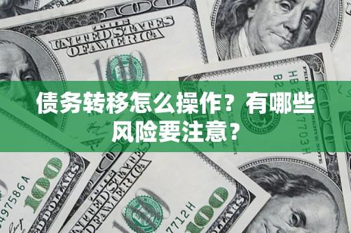 济南债务转移怎么操作？有哪些风险要注意？