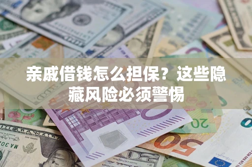 济南亲戚借钱怎么担保？这些隐藏风险必须警惕