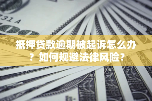 济南抵押贷款逾期被起诉怎么办？如何规避法律风险？