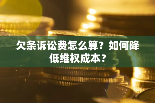 济南欠条诉讼费怎么算？如何降低维权成本？