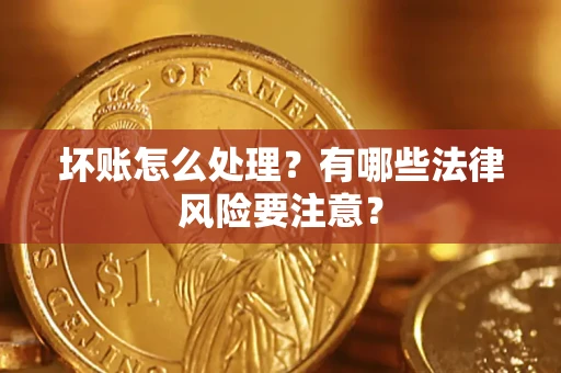济南坏账怎么处理？有哪些法律风险要注意？