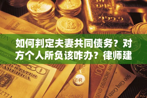 济南如何判定夫妻共同债务？对方个人所负该咋办？律师建议