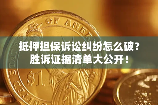 济南抵押担保诉讼纠纷怎么破？胜诉证据清单大公开！