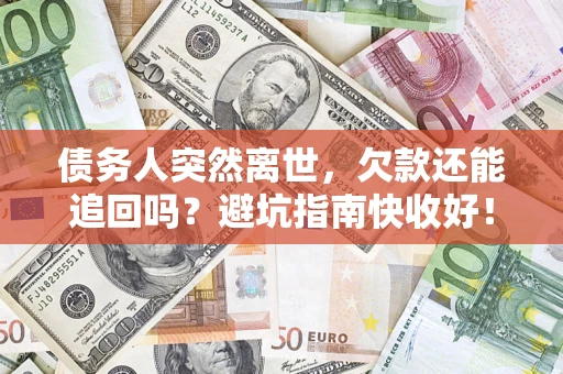 济南债务人突然离世，欠款还能追回吗？避坑指南快收好！