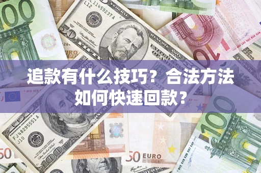 济南追款有什么技巧？合法方法如何快速回款？
