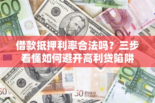 济南借款抵押利率合法吗？三步看懂如何避开高利贷陷阱