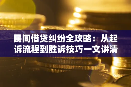 济南民间借贷纠纷全攻略：从起诉流程到胜诉技巧一文讲清
