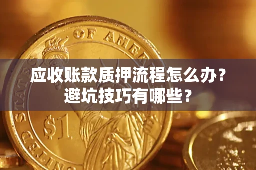 济南应收账款质押流程怎么办？避坑技巧有哪些？