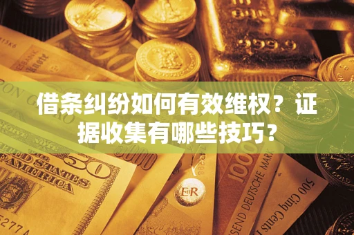 济南借条纠纷如何有效维权？证据收集有哪些技巧？