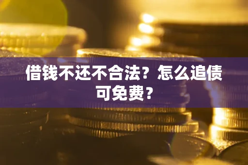 济南借钱不还不合法？怎么追债可免费？